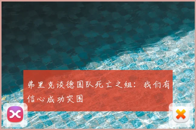 弗里克谈德国队死亡之组:我们有信心成功突围