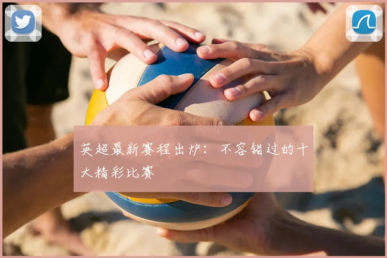 英超最新赛程出炉:不容错过的十大精彩比赛