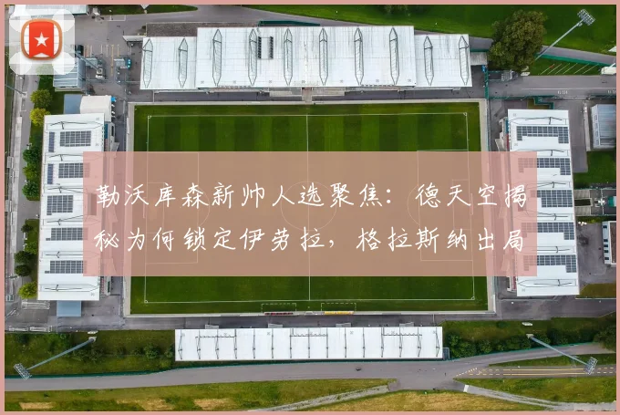勒沃库森新帅人选聚焦：德天空揭秘为何锁定伊劳拉，格拉斯纳出局原因解析