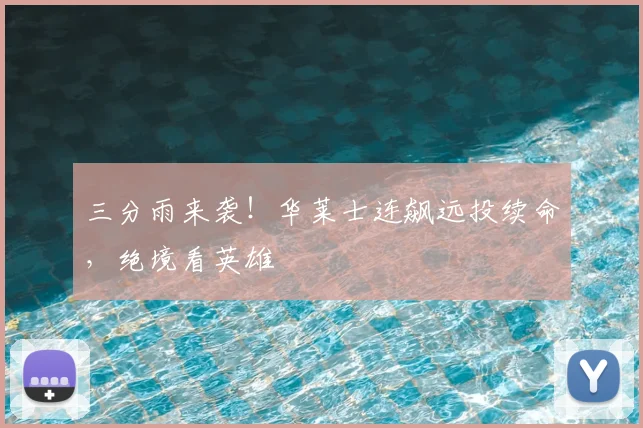三分雨来袭！华莱士连飙远投续命，绝境看英雄