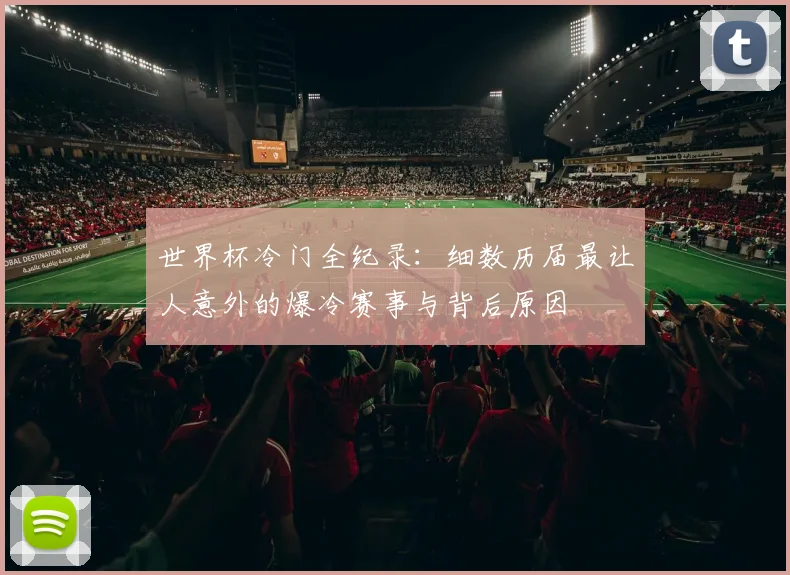 世界杯冷门全纪录：细数历届最让人意外的爆冷赛事与背后原因
