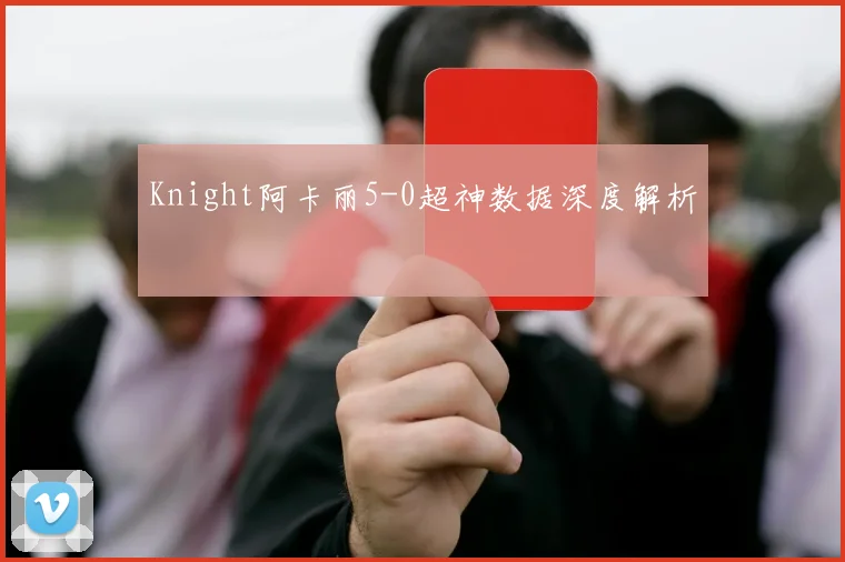 Knight阿卡丽5-0超神数据深度解析