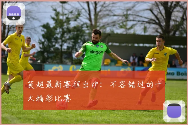 英超最新赛程出炉:不容错过的十大精彩比赛
