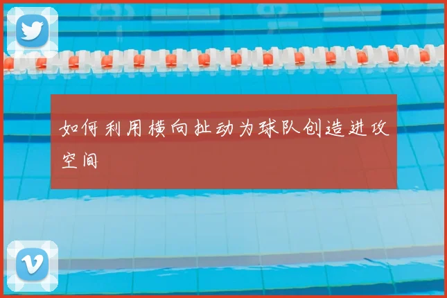 如何利用横向扯动为球队创造进攻空间