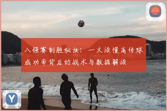 八强赛制胜秘诀：一文读懂高传球成功率背后的战术与数据解读