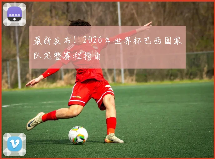 最新发布！2026年世界杯巴西国家队完整赛程指南