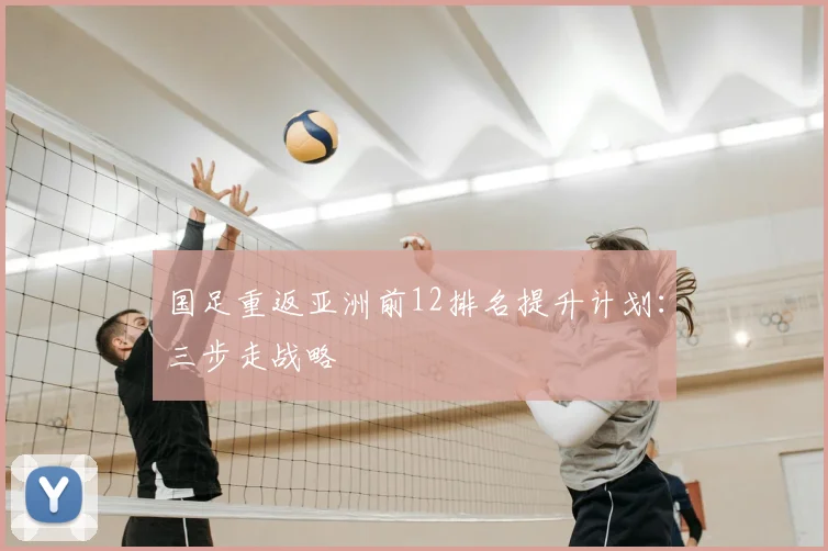 国足重返亚洲前12排名提升计划：三步走战略