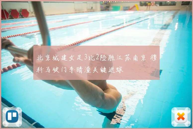 北京城建女足3比2险胜江苏南京 穆科马破门李晴潼关键进球
