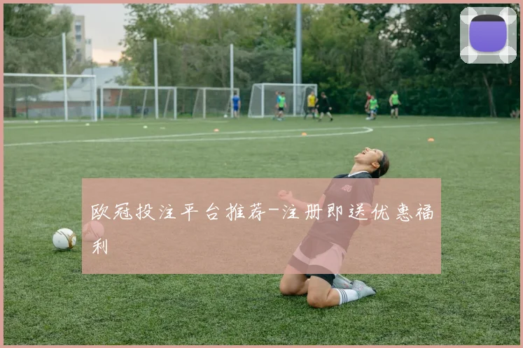 欧冠投注平台推荐-注册即送优惠福利