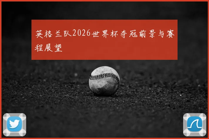 英格兰队2026世界杯夺冠前景与赛程展望