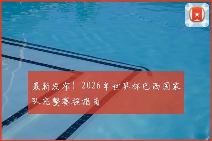 最新发布！2026年世界杯巴西国家队完整赛程指南