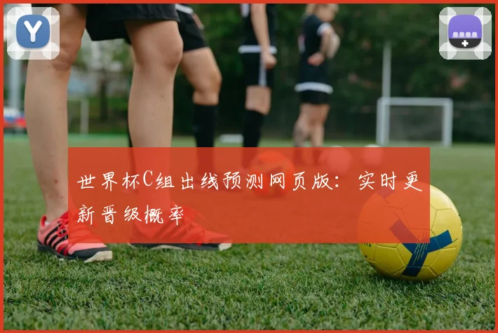 世界杯C组出线预测网页版：实时更新晋级概率